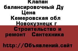Клапан балансировочный Ду 50 › Цена ­ 9 000 - Кемеровская обл., Новокузнецк г. Строительство и ремонт » Сантехника   